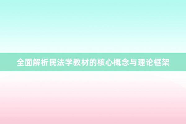 全面解析民法学教材的核心概念与理论框架