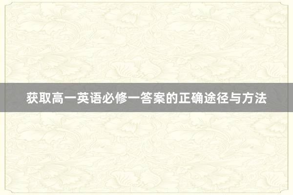 获取高一英语必修一答案的正确途径与方法