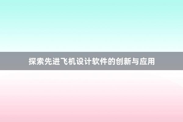 探索先进飞机设计软件的创新与应用