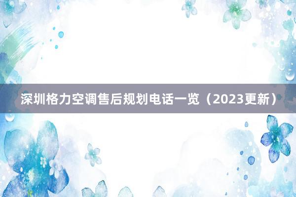 深圳格力空调售后规划电话一览（2023更新）