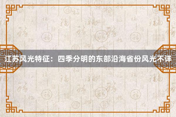 江苏风光特征：四季分明的东部沿海省份风光不详